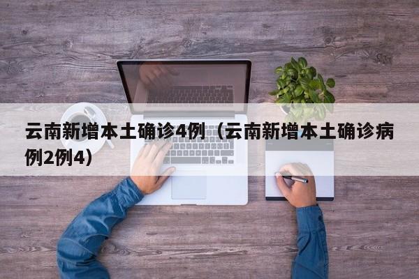 云南新增本土确诊4例(云南新增本土确诊病例2例4)