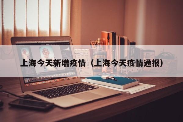 上海今天新增疫情(上海今天疫情通报)