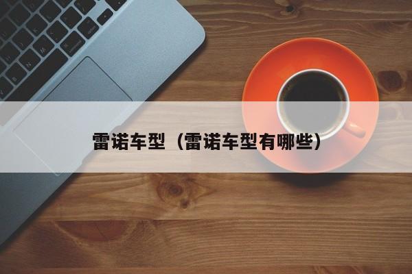 雷诺车型(雷诺车型有哪些)