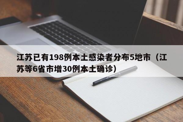 江苏已有198例本土感染者分布5地市(江苏等6省市增30例本土确诊)