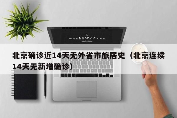 北京确诊近14天无外省市旅居史(北京连续14天无新增确诊) 北京确诊近14天无外省市旅居史(北京连续14天无新增确诊)