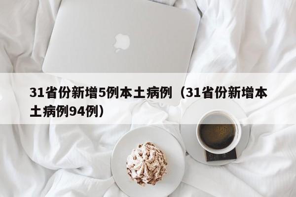 31省份新增5例本土病例(31省份新增本土病例94例) 31省份新增5例本土病例(31省份新增本土病例94例)
