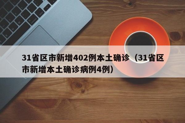 31省区市新增402例本土确诊(31省区市新增本土确诊病例4例) 31省区市新增402例本土确诊(31省区市新增本土确诊病例4例)