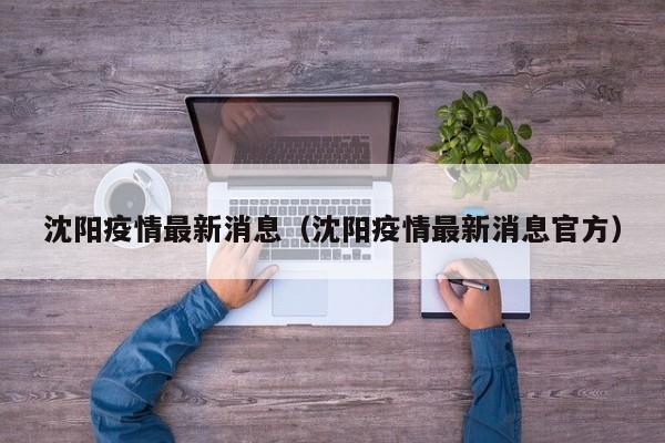 沈阳疫情最新消息(沈阳疫情最新消息官方) 沈阳疫情最新消息(沈阳疫情最新消息官方)