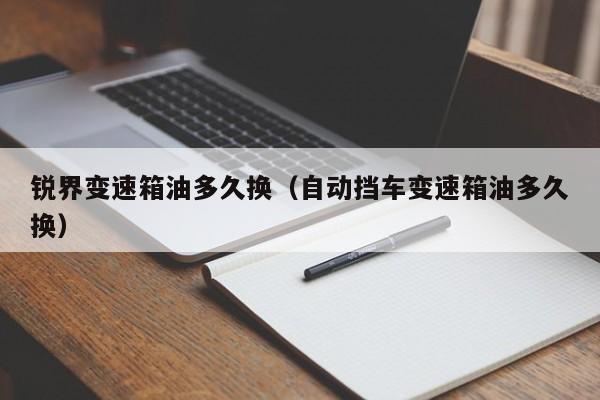 锐界变速箱油多久换(自动挡车变速箱油多久换) 锐界变速箱油多久换(自动挡车变速箱油多久换)