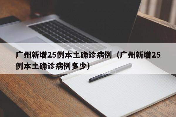 广州新增25例本土确诊病例(广州新增25例本土确诊病例多少) 广州新增25例本土确诊病例(广州新增25例本土确诊病例多少)