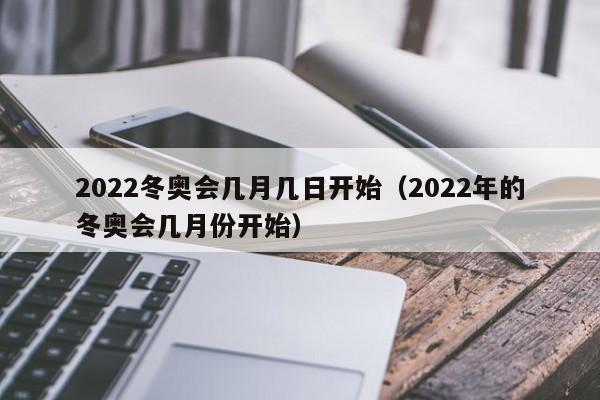 2022冬奥会几月几日开始(2022年的冬奥会几月份开始) 2022冬奥会几月几日开始(2022年的冬奥会几月份开始)