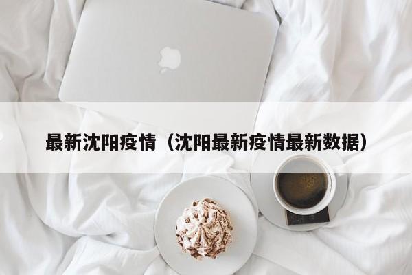 最新沈阳疫情（沈阳最新疫情最新数据）