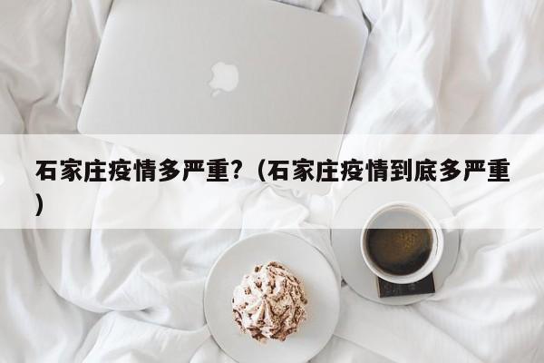 石家庄疫情多严重?(石家庄疫情到底多严重) 石家庄疫情多严重?(石家庄疫情到底多严重)