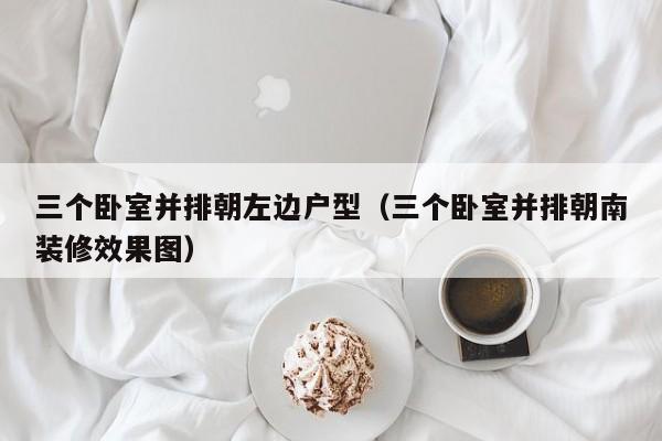 三个卧室并排朝左边户型(三个卧室并排朝南装修效果图) 三个卧室并排朝左边户型(三个卧室并排朝南装修效果图)