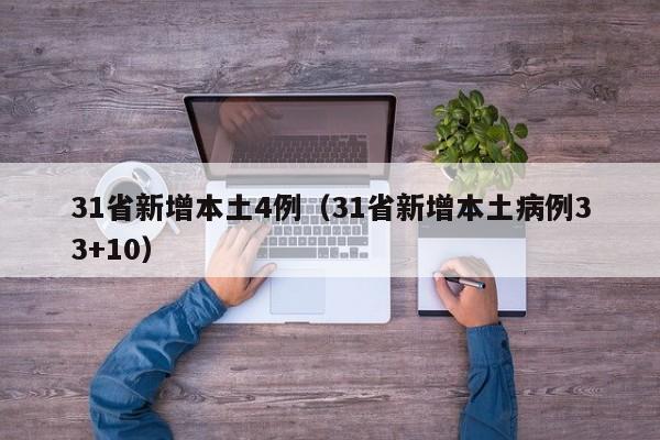 31省新增本土4例(31省新增本土病例33+10) 31省新增本土4例(31省新增本土病例33+10)