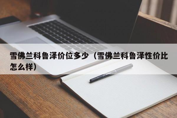雪佛兰科鲁泽价位多少(雪佛兰科鲁泽性价比怎么样) 雪佛兰科鲁泽价位多少(雪佛兰科鲁泽性价比怎么样)