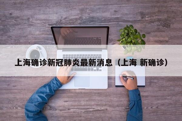 上海确诊新冠肺炎最新消息(上海 新确诊) 上海确诊新冠肺炎最新消息(上海 新确诊)