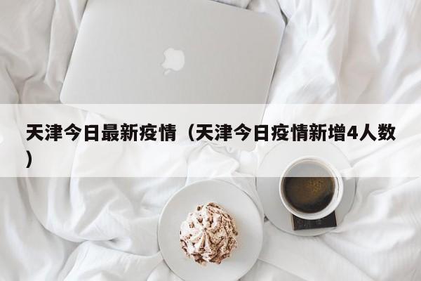 天津今日最新疫情(天津今日疫情新增4人数) 天津今日最新疫情(天津今日疫情新增4人数)