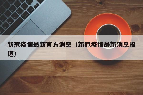 新冠疫情最新官方消息(新冠疫情最新消息报道)