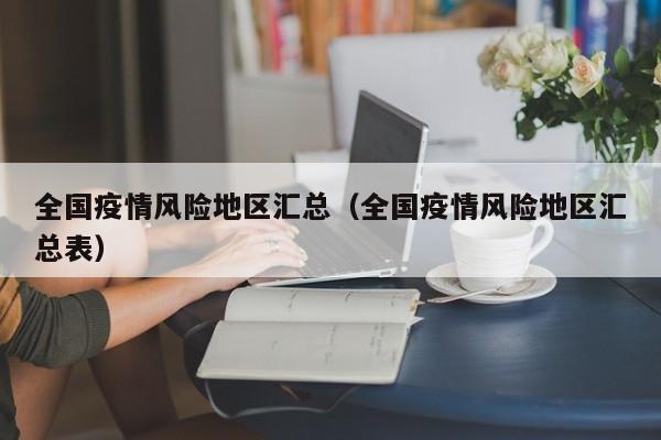 全国疫情风险地区汇总(全国疫情风险地区汇总表) 全国疫情风险地区汇总(全国疫情风险地区汇总表)