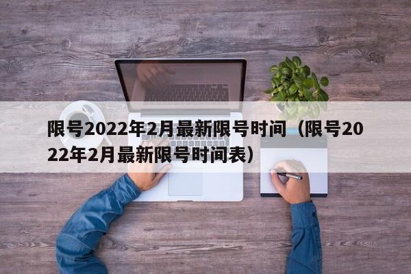 限号2022年2月最新限号时间(限号2022年2月最新限号时间表)