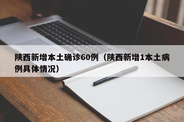 陕西新增本土确诊60例(陕西新增1本土病例具体情况) 陕西新增本土确诊60例(陕西新增1本土病例具体情况)
