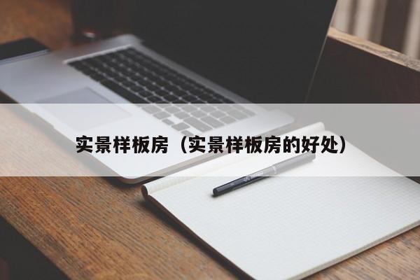 实景样板房(实景样板房的好处) 实景样板房(实景样板房的好处)
