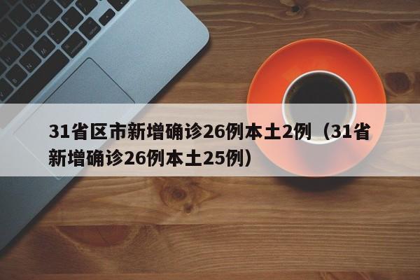 31省区市新增确诊26例本土2例(31省新增确诊26例本土25例) 31省区市新增确诊26例本土2例(31省新增确诊26例本土25例)