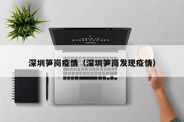 深圳笋岗疫情(深圳笋岗发现疫情) 深圳笋岗疫情(深圳笋岗发现疫情)