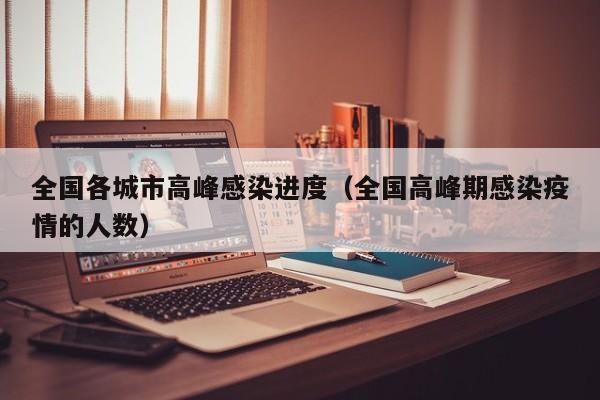 全国各城市高峰感染进度(全国高峰期感染疫情的人数)