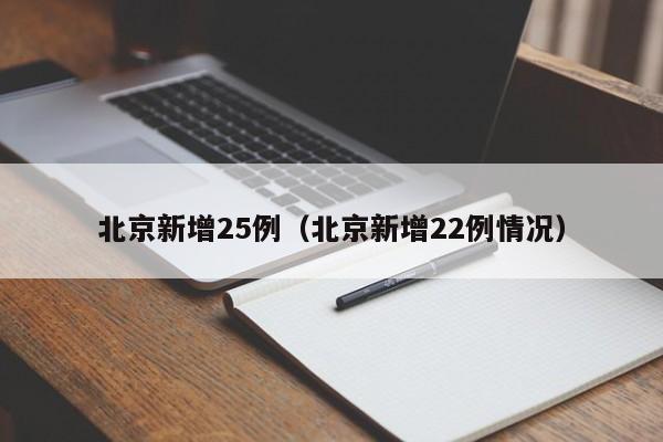 北京新增25例(北京新增22例情况)