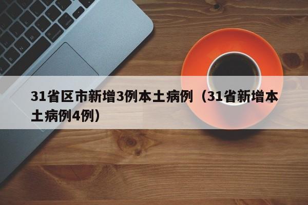 31省区市新增3例本土病例(31省新增本土病例4例)