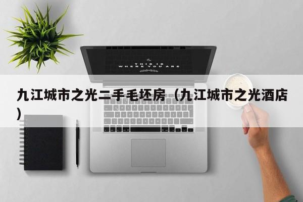 九江城市之光二手毛坯房(九江城市之光酒店)