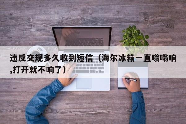 违反交规多久收到短信(海尔冰箱一直嗡嗡响,打开就不响了)