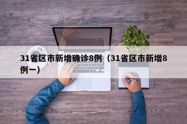 31省区市新增确诊8例(31省区市新增8例一)
