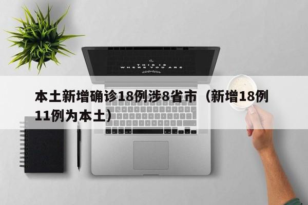 本土新增确诊18例涉8省市(新增18例 11例为本土)