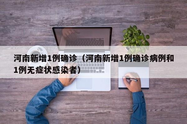 河南新增1例确诊(河南新增1例确诊病例和1例无症状感染者)