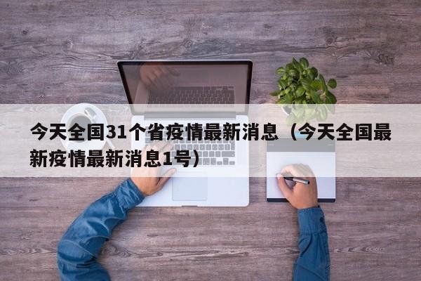 今天全国31个省疫情最新消息(今天全国最新疫情最新消息1号)
