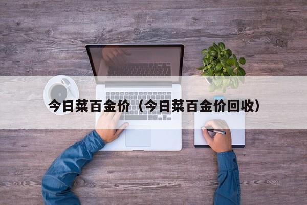 今日菜百金价(今日菜百金价回收)