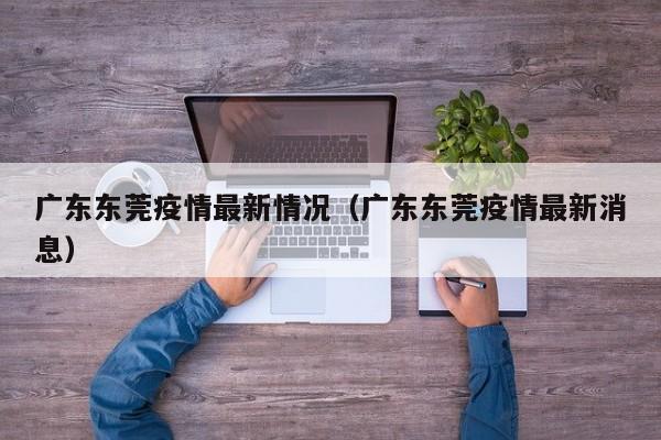 广东东莞疫情最新情况(广东东莞疫情最新消息)