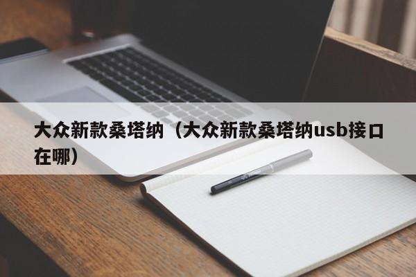 大众新款桑塔纳(大众新款桑塔纳usb接口在哪)