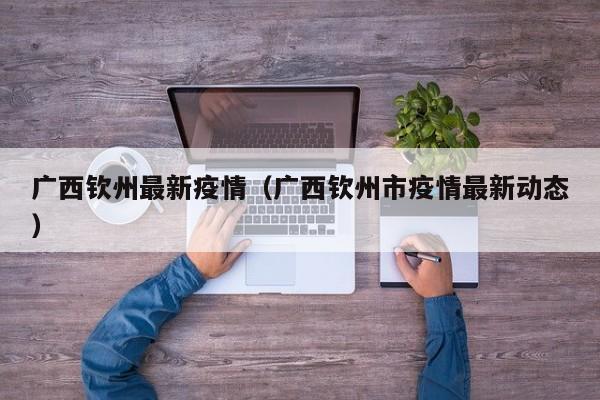 广西钦州最新疫情(广西钦州市疫情最新动态)