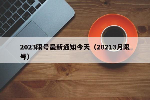 2023限号最新通知今天(20213月限号)