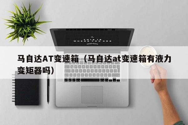 马自达AT变速箱(马自达at变速箱有液力变矩器吗)