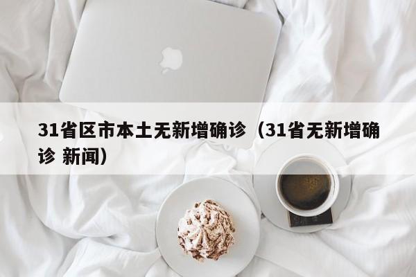 31省区市本土无新增确诊(31省无新增确诊 新闻)
