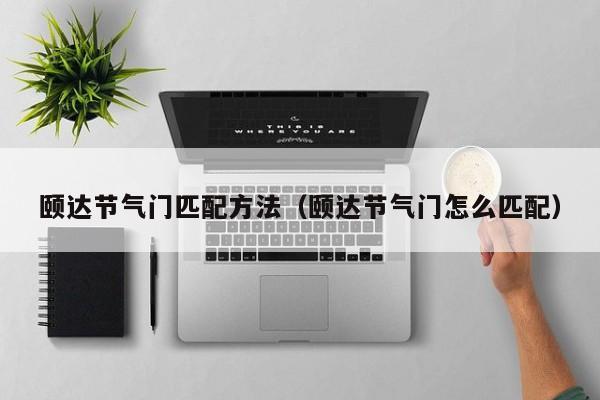 颐达节气门匹配方法(颐达节气门怎么匹配)