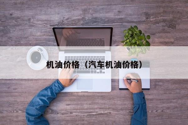 机油价格(汽车机油价格)