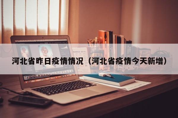河北省昨日疫情情况(河北省疫情今天新增)