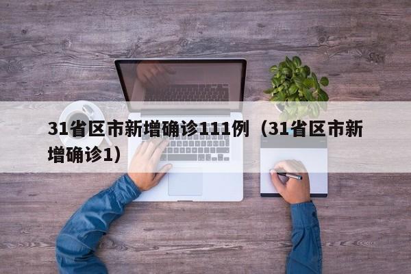 31省区市新增确诊111例(31省区市新增确诊1)