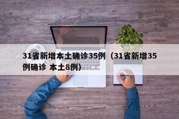 31省新增本土确诊35例(31省新增35例确诊 本土8例)