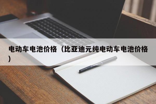 电动车电池价格(比亚迪元纯电动车电池价格)
