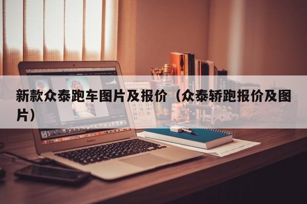 新款众泰跑车图片及报价(众泰轿跑报价及图片)