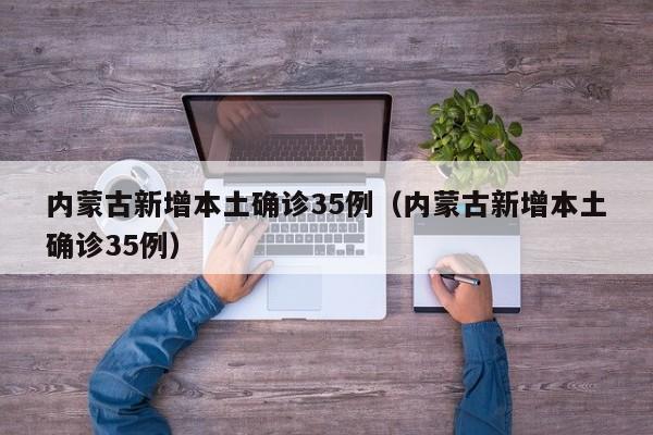 内蒙古新增本土确诊35例(内蒙古新增本土确诊35例)
