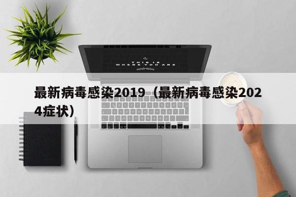 最新病毒感染2019(最新病毒感染2024症状)